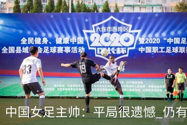 中国女足主帅：平局很遗憾 仍有信心以小组头名出线