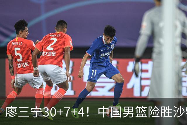 廖三宁30+7+4！中国男篮险胜沙特！晋级亚运会半决赛