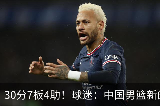 30分7板4助！球迷：中国男篮新的王牌球员